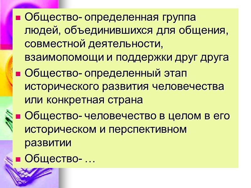 Общество- определенная группа людей, объединившихся для общения, совместной деятельности, взаимопомощи и поддержки друг друга
